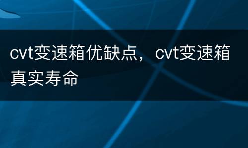 cvt变速箱优缺点，cvt变速箱真实寿命