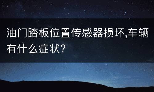 油门踏板位置传感器损坏,车辆有什么症状?