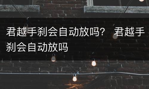 君越手刹会自动放吗？ 君越手刹会自动放吗