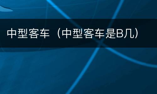 中型客车（中型客车是B几）