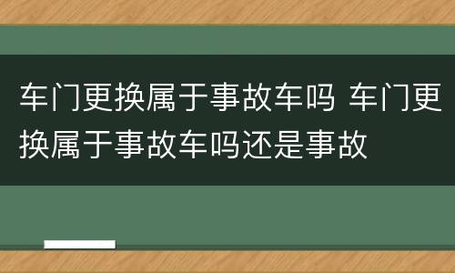 车门更换属于事故车吗 车门更换属于事故车吗还是事故