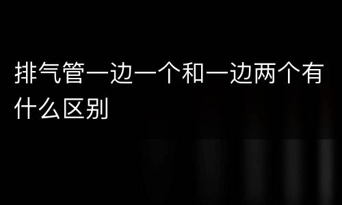 排气管一边一个和一边两个有什么区别