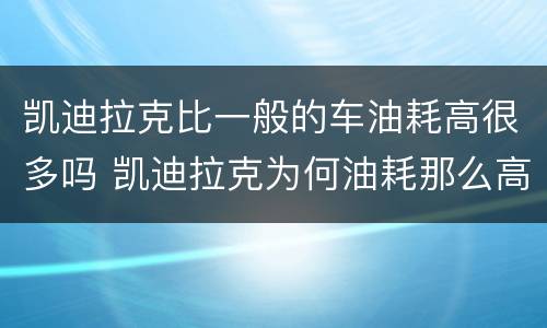 凯迪拉克比一般的车油耗高很多吗 凯迪拉克为何油耗那么高