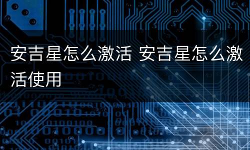 安吉星怎么激活 安吉星怎么激活使用