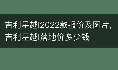 吉利星越l2022款报价及图片，吉利星越l落地价多少钱
