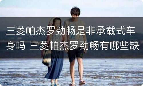 三菱帕杰罗劲畅是非承载式车身吗 三菱帕杰罗劲畅有哪些缺点