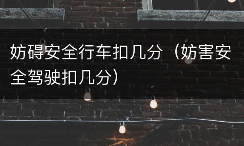 妨碍安全行车扣几分（妨害安全驾驶扣几分）
