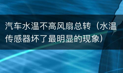 汽车水温不高风扇总转（水温传感器坏了最明显的现象）
