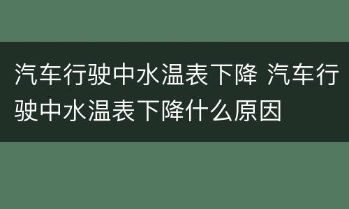 汽车行驶中水温表下降 汽车行驶中水温表下降什么原因