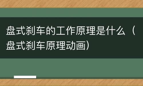 盘式刹车的工作原理是什么（盘式刹车原理动画）