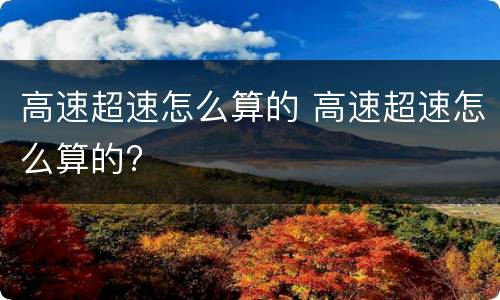 高速超速怎么算的 高速超速怎么算的?