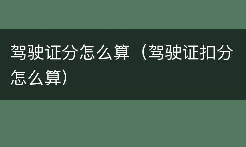 驾驶证分怎么算（驾驶证扣分怎么算）