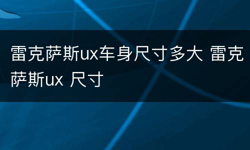 雷克萨斯ux车身尺寸多大 雷克萨斯ux 尺寸