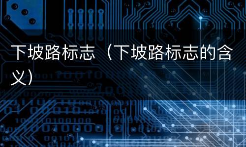 下坡路标志（下坡路标志的含义）