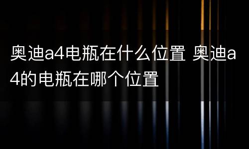 奥迪a4电瓶在什么位置 奥迪a4的电瓶在哪个位置