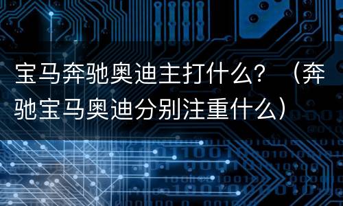 宝马奔驰奥迪主打什么？（奔驰宝马奥迪分别注重什么）