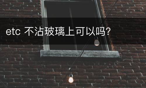 etc 不沾玻璃上可以吗？