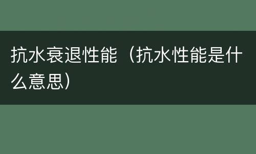 抗水衰退性能（抗水性能是什么意思）