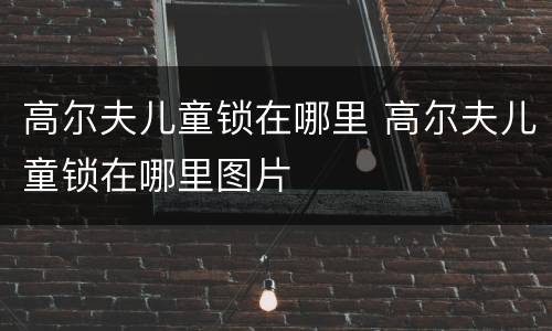 高尔夫儿童锁在哪里 高尔夫儿童锁在哪里图片