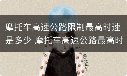 摩托车高速公路限制最高时速是多少 摩托车高速公路最高时速不能超过多少