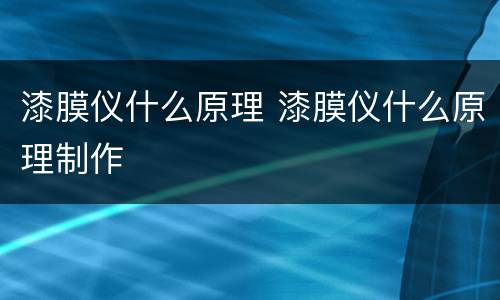 漆膜仪什么原理 漆膜仪什么原理制作