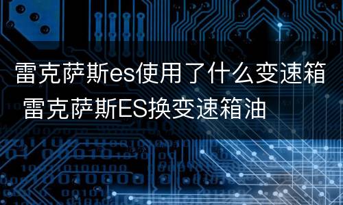 雷克萨斯es使用了什么变速箱 雷克萨斯ES换变速箱油