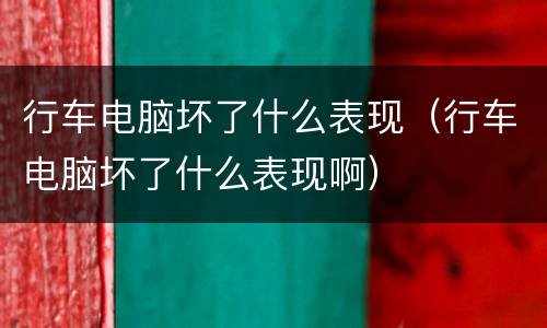行车电脑坏了什么表现（行车电脑坏了什么表现啊）