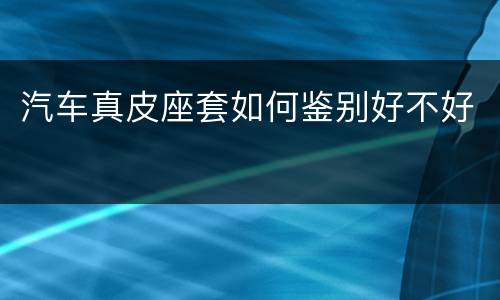 汽车真皮座套如何鉴别好不好