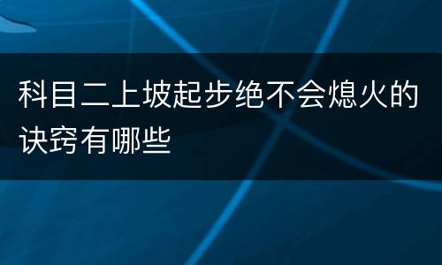 科目二上坡起步绝不会熄火的诀窍有哪些