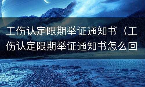 工伤认定限期举证通知书（工伤认定限期举证通知书怎么回复范文）
