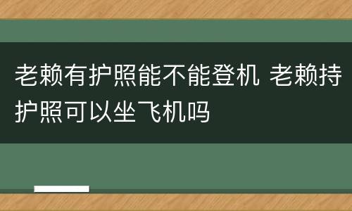 老赖有护照能不能登机 老赖持护照可以坐飞机吗