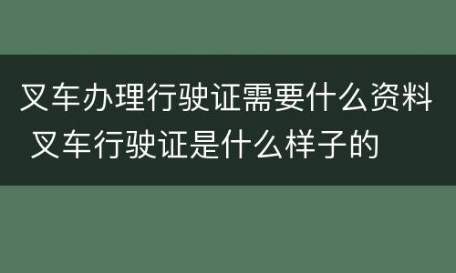 叉车办理行驶证需要什么资料 叉车行驶证是什么样子的
