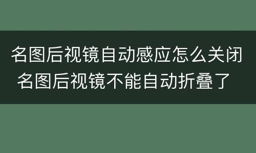 名图后视镜自动感应怎么关闭 名图后视镜不能自动折叠了