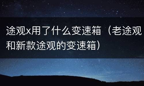 途观x用了什么变速箱（老途观和新款途观的变速箱）
