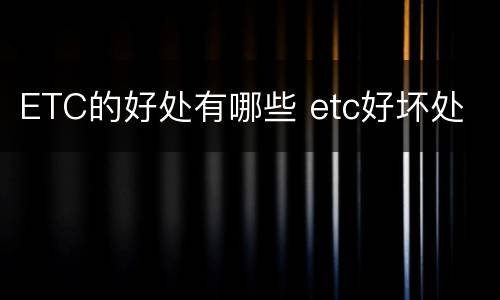 ETC的好处有哪些 etc好坏处