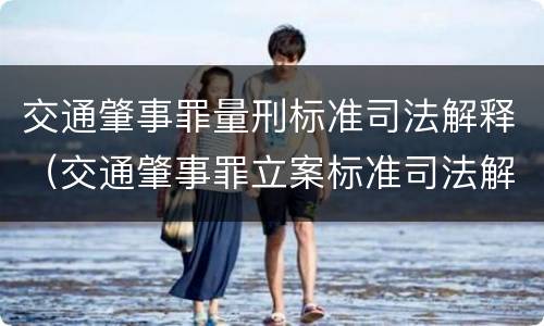 交通肇事罪量刑标准司法解释（交通肇事罪立案标准司法解释）