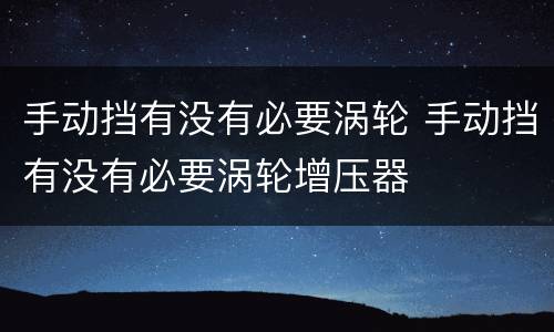 手动挡有没有必要涡轮 手动挡有没有必要涡轮增压器