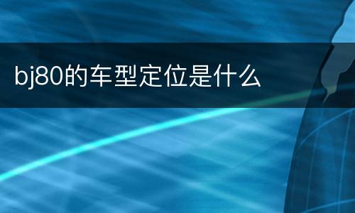 bj80的车型定位是什么