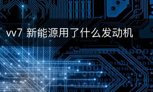 vv7 新能源用了什么发动机