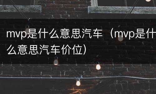 mvp是什么意思汽车（mvp是什么意思汽车价位）