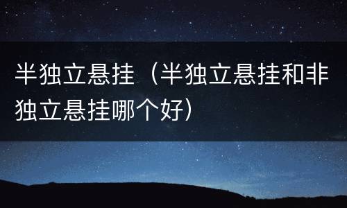 半独立悬挂（半独立悬挂和非独立悬挂哪个好）