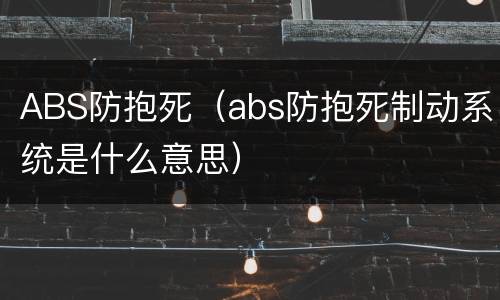 ABS防抱死（abs防抱死制动系统是什么意思）