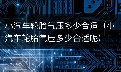 小汽车轮胎气压多少合适（小汽车轮胎气压多少合适呢）