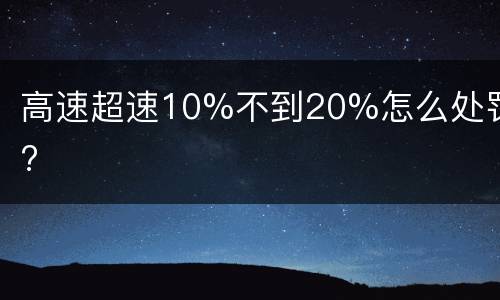 高速超速10%不到20%怎么处罚?