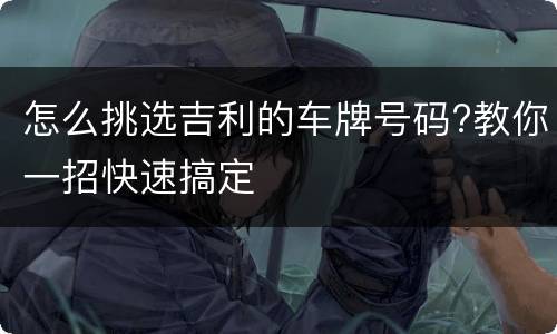怎么挑选吉利的车牌号码?教你一招快速搞定