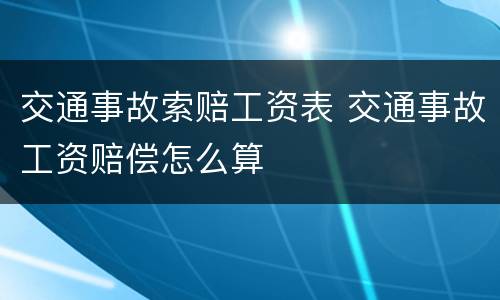交通事故索赔工资表 交通事故工资赔偿怎么算