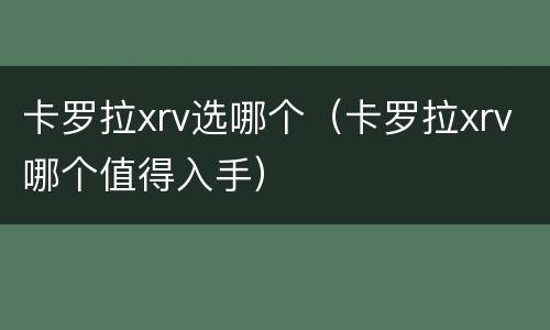 卡罗拉xrv选哪个（卡罗拉xrv哪个值得入手）