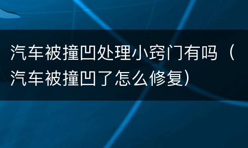 汽车被撞凹处理小窍门有吗（汽车被撞凹了怎么修复）
