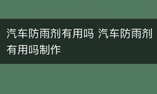 汽车防雨剂有用吗 汽车防雨剂有用吗制作