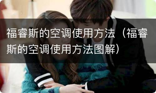 福睿斯的空调使用方法（福睿斯的空调使用方法图解）